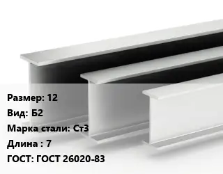 Двутавровая балка нормальная 12 Б2 Ст3 L=7 ГОСТ: ГОСТ 26020-83